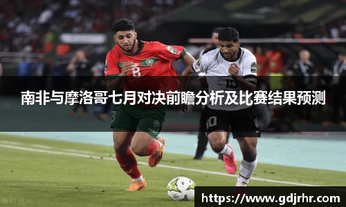 南非与摩洛哥七月对决前瞻分析及比赛结果预测