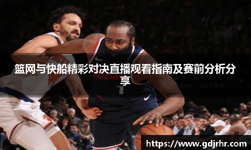 篮网与快船精彩对决直播观看指南及赛前分析分享