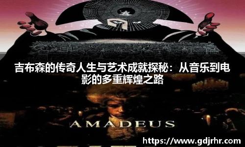 吉布森的传奇人生与艺术成就探秘：从音乐到电影的多重辉煌之路
