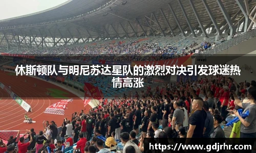 休斯顿队与明尼苏达星队的激烈对决引发球迷热情高涨