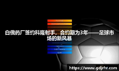 白俄药厂签约科隆射手，合约期为3年——足球市场的新风暴