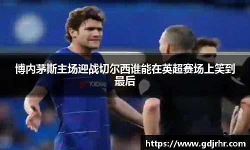 博内茅斯主场迎战切尔西谁能在英超赛场上笑到最后
